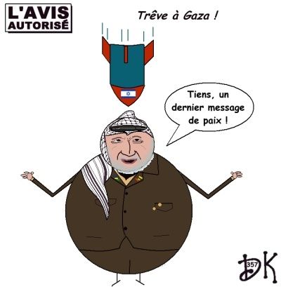 Tags : Bande de Gaza, Israël, Palestine, territoires occupées palestiniens, Hamas, Fatah, Likoud, Kadima, Ehud Olmert, Tzipi Livni,Irak, Saddam Hussein, Barack Obama, ONU, guerre, conflit, massacre, boucherie, crime de guerre, 1300 morts, Yasser Arafat, l'avis autorisé, dessin humoristique, gag politique humour Tags : Bande de Gaza, Israël, Palestine, territoires occupées palestiniens, Hamas, Fatah, Likoud, Kadima, Ehud Olmert, Tzipi Livni,Irak, Saddam Hussein, Barack Obama, ONU, guerre, conflit, massacre, boucherie, crime de guerre, 1300 morts, Yasser Arafat, l'avis autorisé, dessin humoristique, gag politique humour