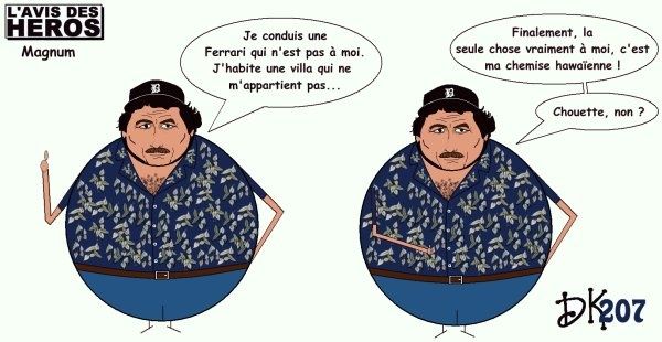 Tags : Magnum, Tom Selleck, Ferrari, série TV, Higgins, Zeus, Appolon, villa, sérié télévision USA, Hawaï, chemise hawaïenne, l'avis des Héros, strip humoristique, gag drole, joke, image humour, parodie, caricature, temps Impossibles, Dominik Vallet Tags : Magnum, Tom Selleck, Ferrari, série TV, Higgins, Zeus, Appolon, villa, sérié télévision USA, Hawaï, chemise hawaïenne, l'avis des Héros, strip humoristique, gag drole, joke, image humour, parodie, caricature, temps Impossibles, Dominik Vallet